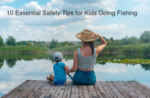 10 Essential Safety Tips for Kids Going Fishing